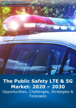 The Public Safety LTE & 5G Market: 2020 – 2030 – Opportunities, Challenges, Strategies & Forecasts