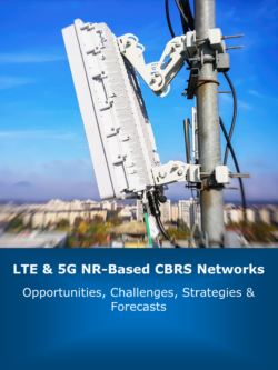 LTE & 5G NR-Based CBRS Networks: 2020 – 2030 – Opportunities, Challenges, Strategies & Forecasts