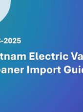 Vietnam Electric Vacuum Cleaner Import Guide 2023-2025