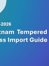 Vietnam Tempered Glass Import Guide 2023-2026