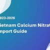 Vietnam Calcium Nitrate Import Guide 2023-2026