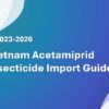 Vietnam Acetamiprid Insecticide Import Guide 2023-2026