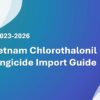 Vietnam Chlorothalonil Fungicide Import Guide 2023-2026