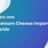 Vietnam Cheese Import Guide 2023-2026