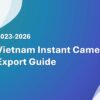 Vietnam Instant Camera Export Guide 2023-2026