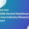 ASEAN Dental Healthcare Service Industry Research Report 2026-2030