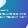 ASEAN Computing Power Industry Research Report 2026-2030