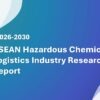 ASEAN Hazardous Chemicals Logistics Industry Research Report 2026-2030